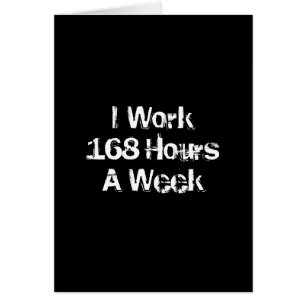 I Work 168 Hours a Week.