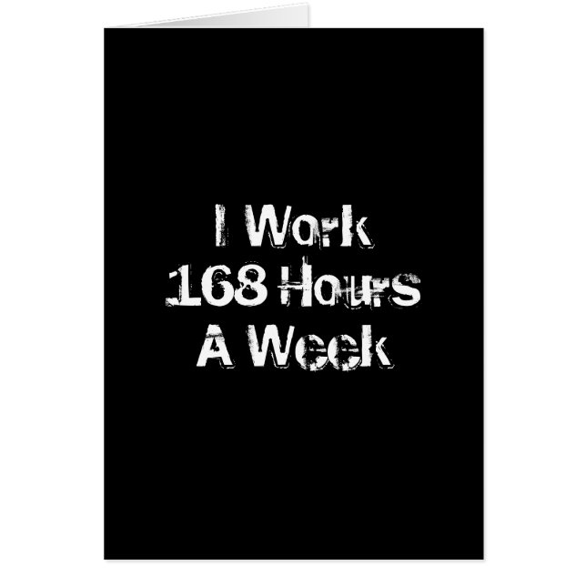 I Work 168 Hours a Week. (Front)