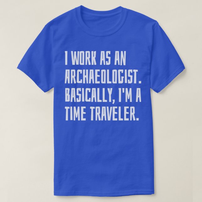 I Work As An Archaeologist Basically Ix27m A Time  T-Shirt (Design Front)