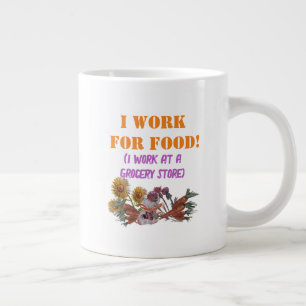 I WORK FOR FOOD ( I work at a. grocery store) T-S Large Coffee Mug