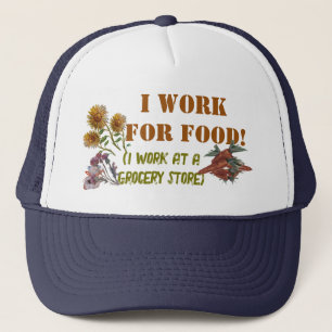 I WORK FOR FOOD ( I work at a. grocery store)  T-S Trucker Hat