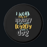 I Work For Money Funny Sarcastic Loyalty Quote Magnet<br><div class="desc">I work for money. If you want loyalty, hire a dog. Funny and sarcastic design about loyalty and being loyal to someone who deserve it. Cool and humourous quote merchandise to remind us the reality of working for a company. Perfect to celebrate National Loyalty Day if you love sarcasm and...</div>