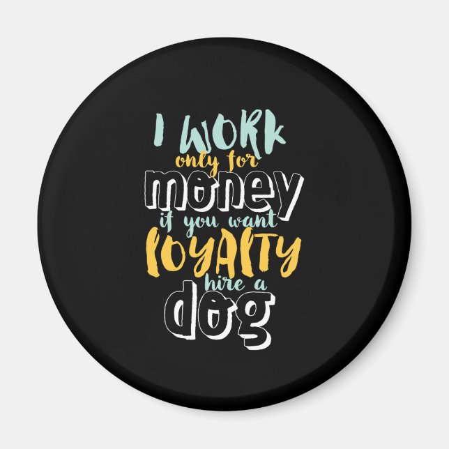 I Work For Money Funny Sarcastic Loyalty Quote Magnet (Front)