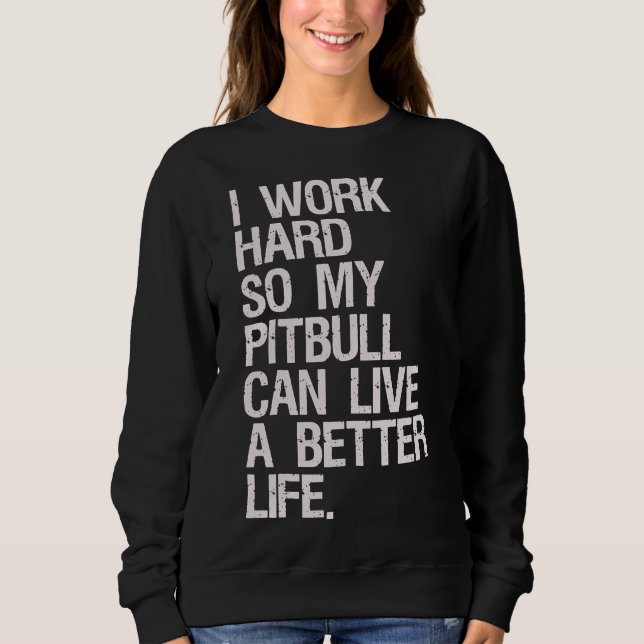 I Work Hard For My Pitbull Sweatshirt (Front)