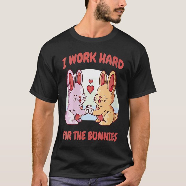 I Work Hard For The Bunnies Rabbit Hare Baby Bunny T-Shirt (Front)