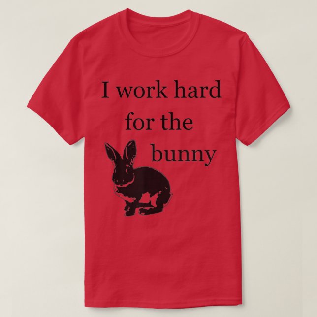 I Work Hard for the Bunny  - Funny Rabbit  T-Shirt (Design Front)