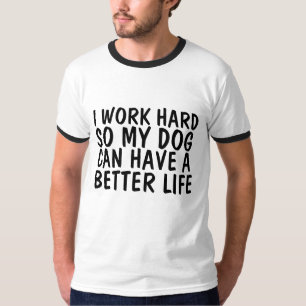 I WORK HARD SO DOG CAN HAVE A BETTER LIFE T-SHIRTS