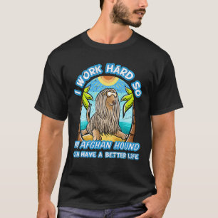 I Work Hard So My Afghan Hound Can Have A Better L T-Shirt