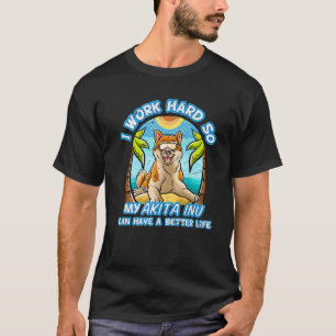 I Work Hard So My Akita Inu Can Have A Better Life T-Shirt