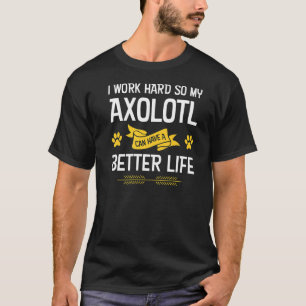 I work hard so my axolotl can have a better life a T-Shirt