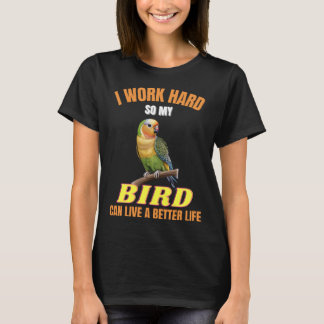 I Work Hard So My Bird Can Have A Better Life Bird T-Shirt