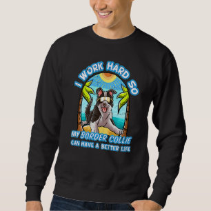 I Work Hard So My Border Collie Can Have A Better Sweatshirt
