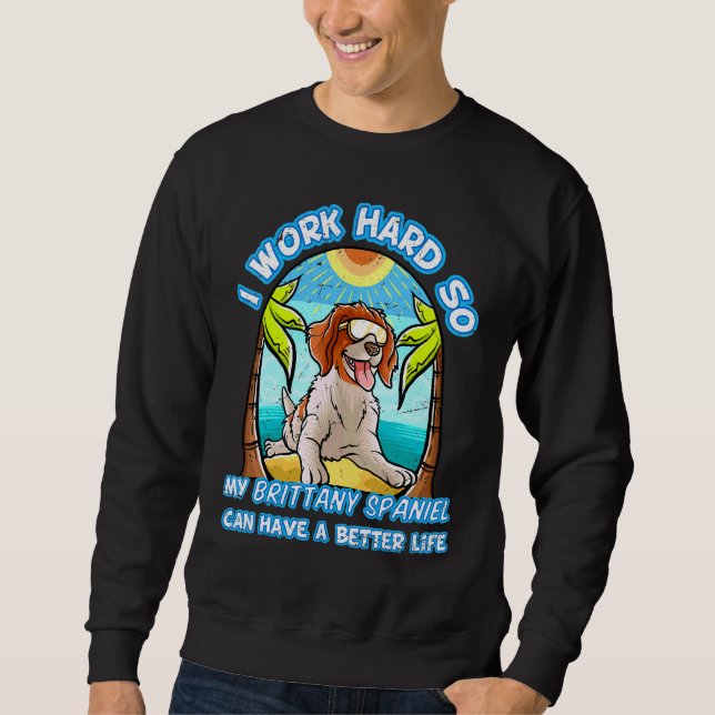 I Work Hard So My Brittany Spaniel Can Have A Bett Sweatshirt (Front)