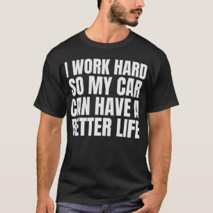 I Work Hard So My Car Can Have A Better Life Funny T-Shirt