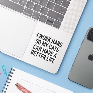 I WORK HARD SO MY CAT CAN HAVE A BETTER LIFE