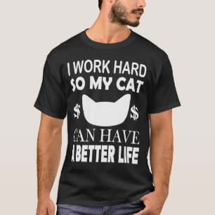I Work Hard So My Cat Can Have A Better Life  Cat T-Shirt