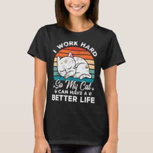 I Work Hard So My Cat Can Have A Better Life Cat   T-Shirt
