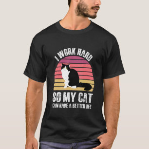 I Work Hard So My Cat Can Have A Better Life  Cat  T-Shirt