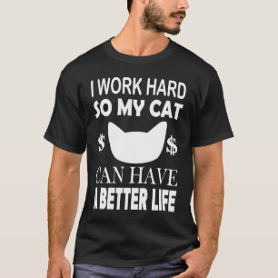 I Work Hard So My Cat Can Have A Better Life  Cat T-Shirt
