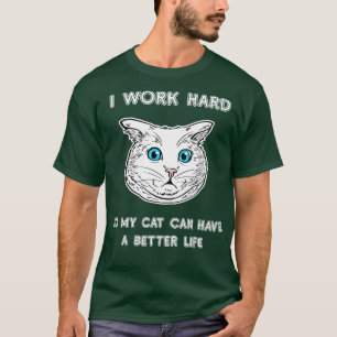 I Work Hard So My Cat Can Have A Better Life Cat T-Shirt