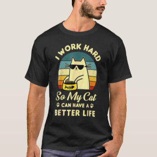 I Work Hard So My Cat Can Have A Better Life Fun C T-Shirt