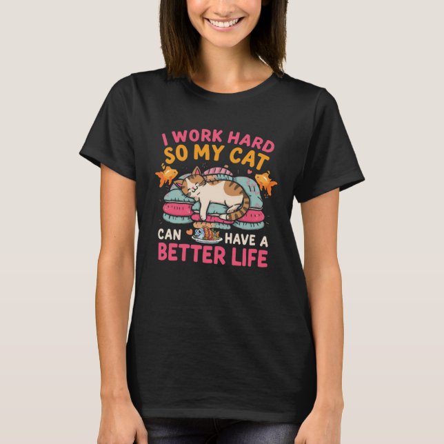 I Work Hard So My Cat Can Have Better Life Funny T-Shirt (Front)