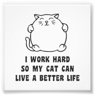 I Work Hard So My Cat Can Live A Better Life Photo Print