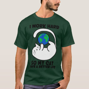 I Work Hard So My Cat Have A Better Life Cat Love T-Shirt