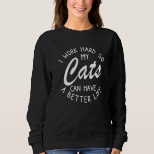I Work Hard So My Cats Can Have A Better Life Sweatshirt