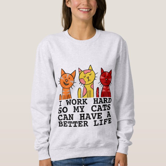 I WORK HARD SO MY CATS CAN HAVE BETTER LIFE SWEATSHIRT (Front)