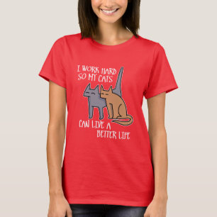 I work hard so my cats can live a better life T-Shirt