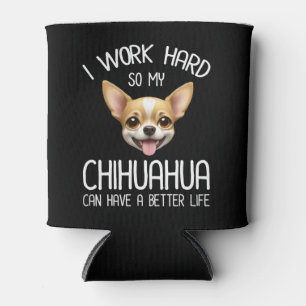 I Work Hard So My Chihuahua Can Have A Better Life Can Cooler