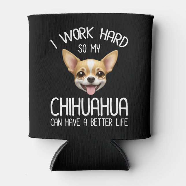 I Work Hard So My Chihuahua Can Have A Better Life Can Cooler (Front)