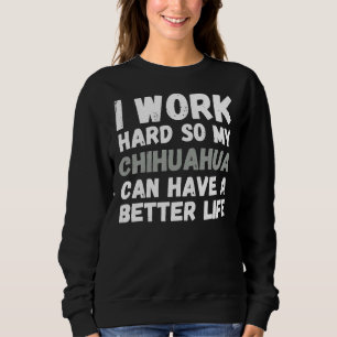 I Work Hard So My Chihuahua Can Have A Better Life Sweatshirt