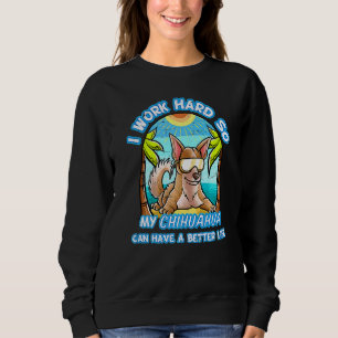 I Work Hard So My Chihuahua Can Have A Better Life Sweatshirt