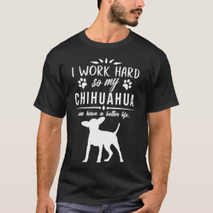 I Work Hard So My Chihuahua Can Have A Better Life T-Shirt