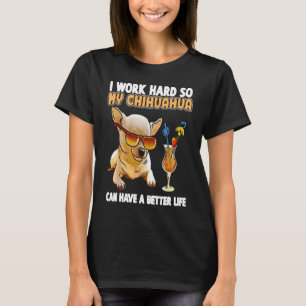 I Work Hard So My Chihuahua Can Have A Better Life T-Shirt
