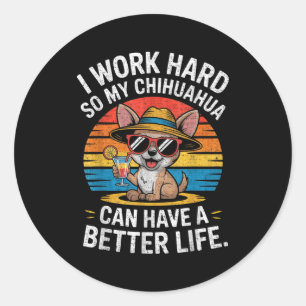 I Work Hard So My Chihuahua Dog Can Have A Better Classic Round Sticker