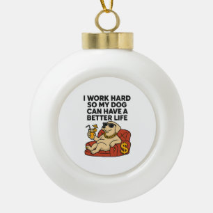 I Work Hard So My Dog Can Have a Better Life. Ceramic Ball Christmas Ornament