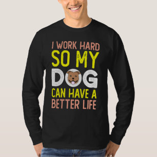 I Work Hard So My Dog Can Have A Better Life Dog T-Shirt