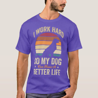 I Work Hard So My Dog Can Have a Better Life Funny T-Shirt