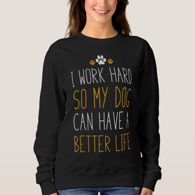 I Work Hard So My Dog Can Have A Better Life Sweatshirt (Front)