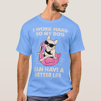I Work Hard So My Dog Can Have A Better Life T-Shi T-Shirt