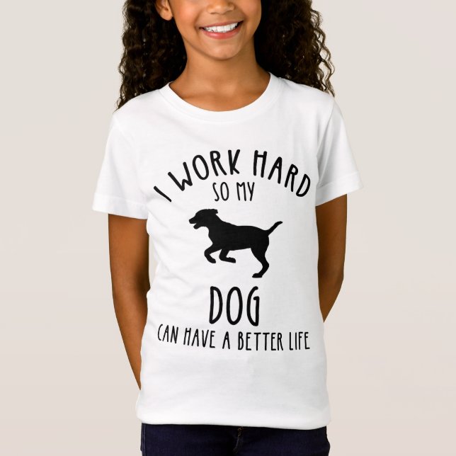 I Work Hard So My Dog Can Have A Better Life T-Shirt (Front)