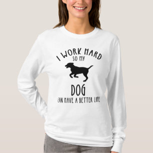 I Work Hard So My Dog Can Have A Better Life T-Shirt