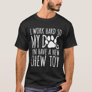 I Work Hard So My Dog Can Have A New Chew Toy Funn T-Shirt