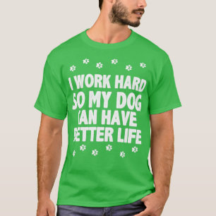 I work hard so my dog can have better life T-Shirt