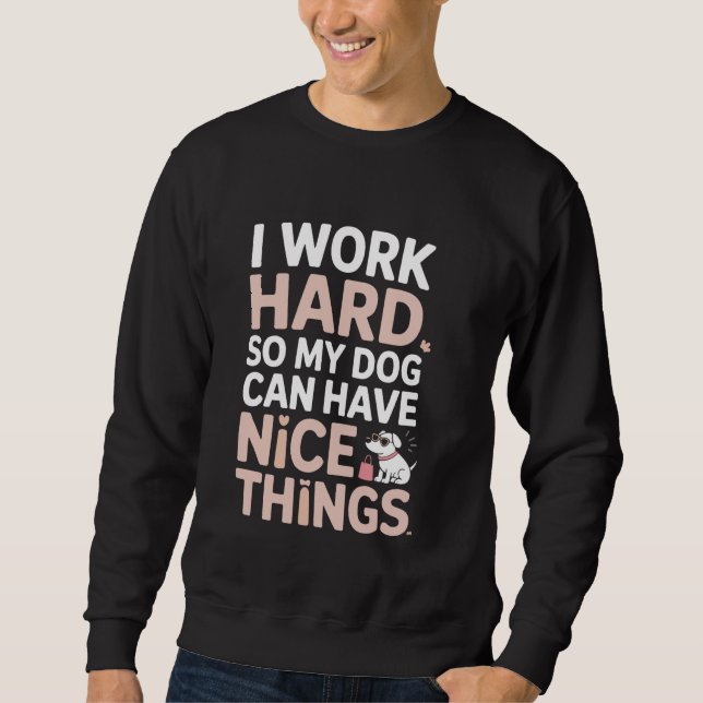 I Work Hard So My Dog Can Have Nice Things Design Sweatshirt (Front)