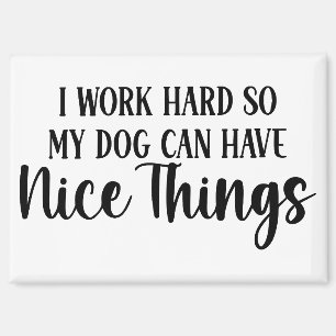 I work hard so my dog can have nice things magnet