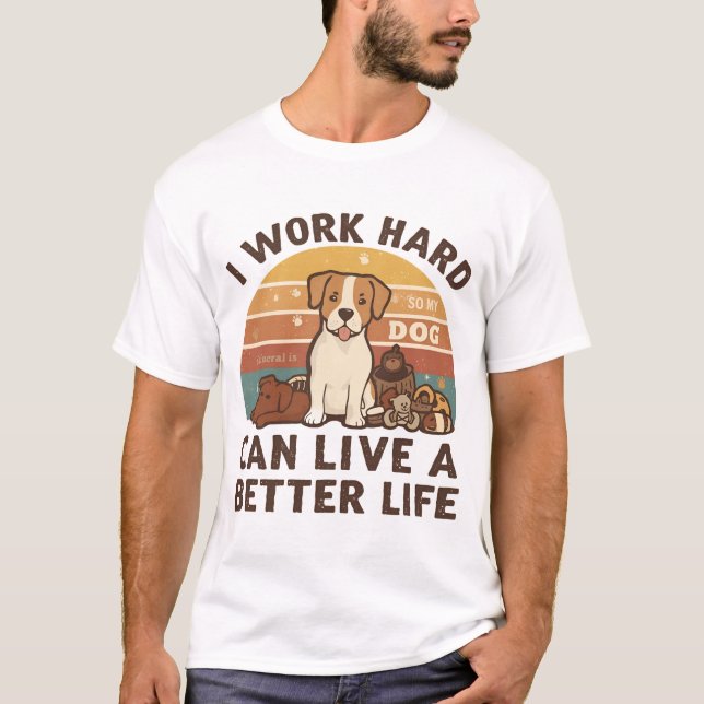 I Work Hard So My Dog Can Live a Better Life  T-Shirt (Front)